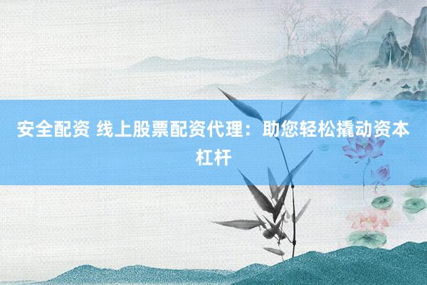 安全配资 线上股票配资代理：助您轻松撬动资本杠杆