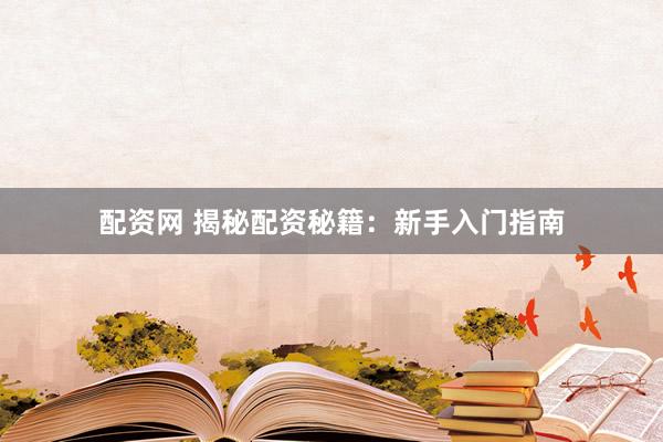配资网 揭秘配资秘籍：新手入门指南