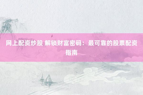网上配资炒股 解锁财富密码：最可靠的股票配资指南