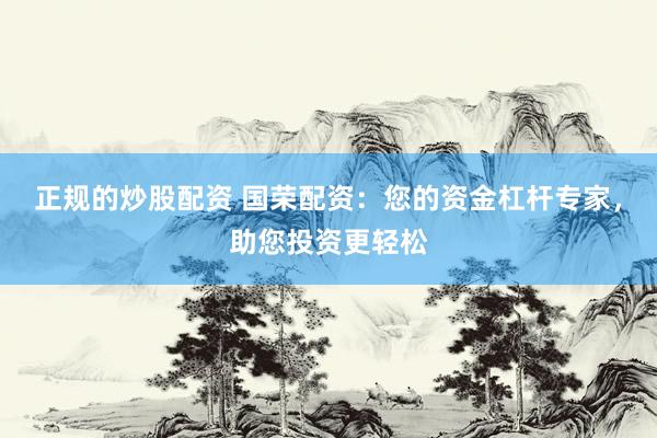 正规的炒股配资 国荣配资：您的资金杠杆专家，助您投资更轻松