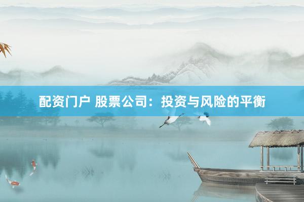 配资门户 股票公司：投资与风险的平衡