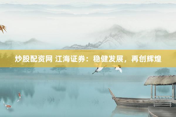 炒股配资网 江海证券：稳健发展，再创辉煌