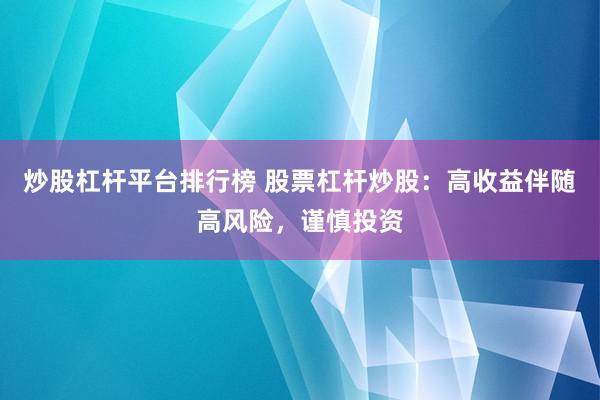 炒股杠杆平台排行榜 股票杠杆炒股：高收益伴随高风险，谨慎投资