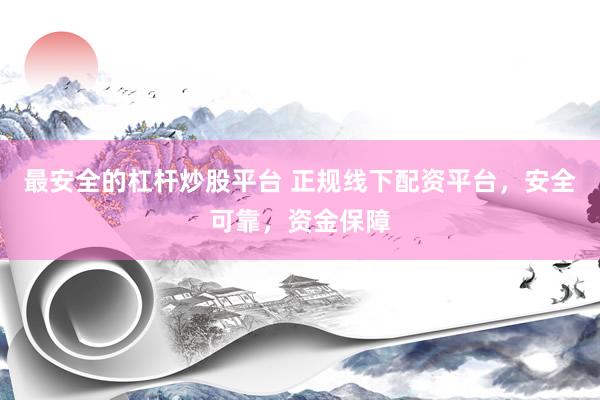 最安全的杠杆炒股平台 正规线下配资平台，安全可靠，资金保障