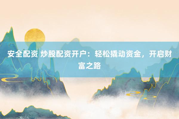 安全配资 炒股配资开户：轻松撬动资金，开启财富之路