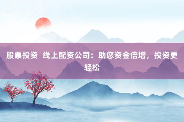 股票投资  线上配资公司：助您资金倍增，投资更轻松