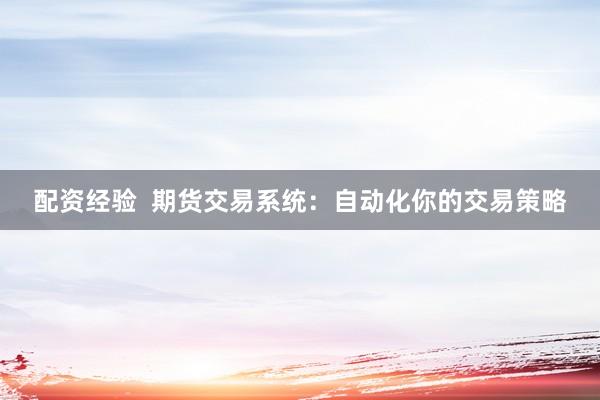 配资经验  期货交易系统：自动化你的交易策略