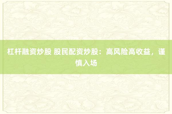 杠杆融资炒股 股民配资炒股：高风险高收益，谨慎入场