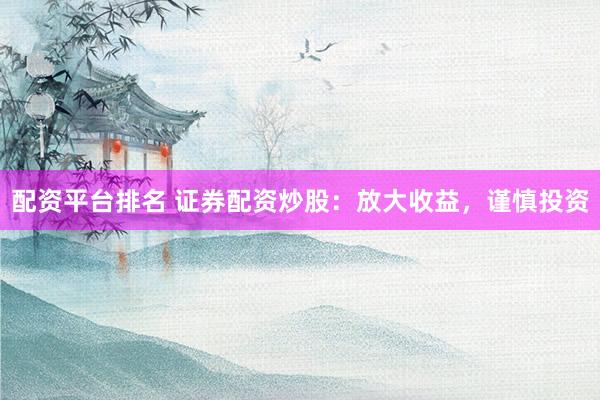配资平台排名 证券配资炒股：放大收益，谨慎投资