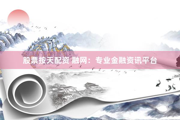 股票按天配资 融网：专业金融资讯平台