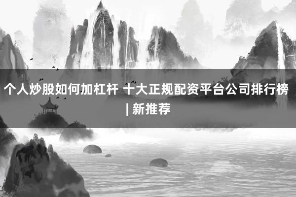 个人炒股如何加杠杆 十大正规配资平台公司排行榜 | 新推荐