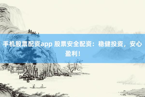 手机股票配资app 股票安全配资：稳健投资，安心盈利！