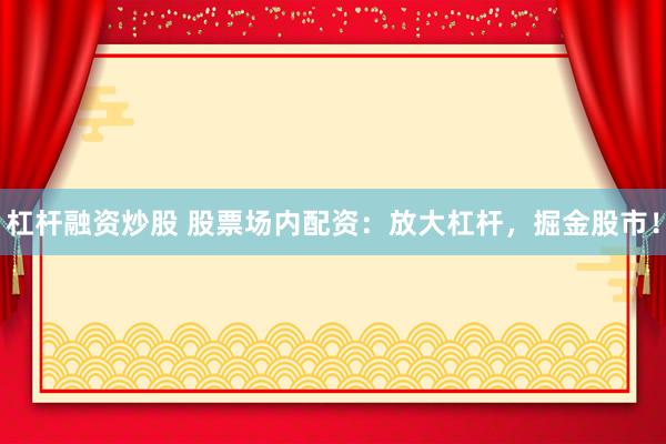 杠杆融资炒股 股票场内配资：放大杠杆，掘金股市！