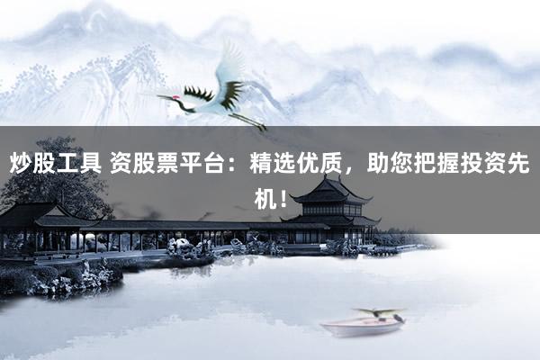 炒股工具 资股票平台：精选优质，助您把握投资先机！