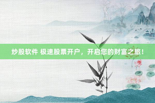 炒股软件 极速股票开户，开启您的财富之旅！