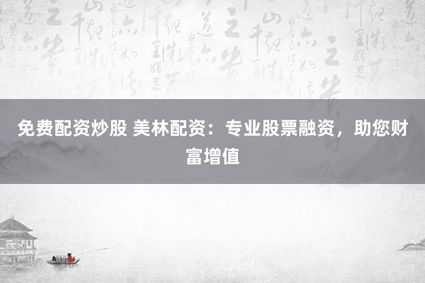 免费配资炒股 美林配资：专业股票融资，助您财富增值