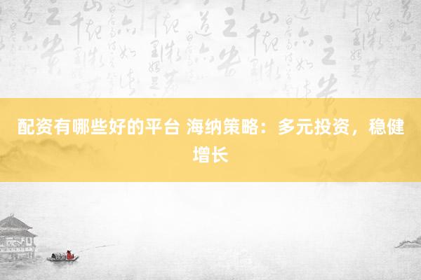 配资有哪些好的平台 海纳策略：多元投资，稳健增长