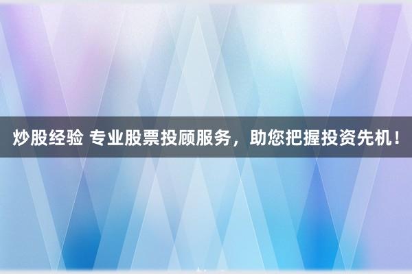 炒股经验 专业股票投顾服务，助您把握投资先机！