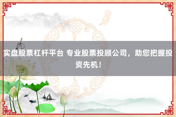 实盘股票杠杆平台 专业股票投顾公司，助您把握投资先机！
