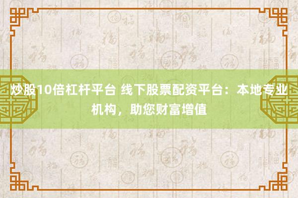 炒股10倍杠杆平台 线下股票配资平台：本地专业机构，助您财富增值