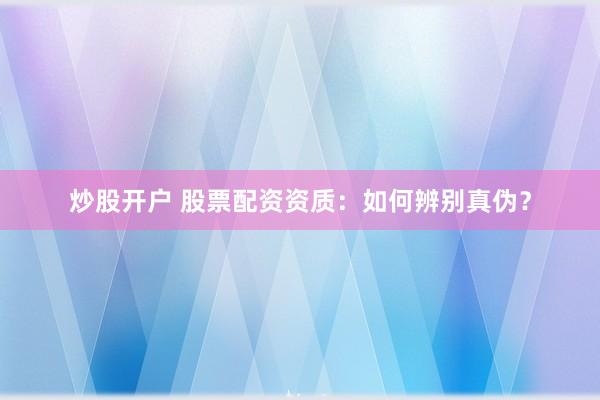 炒股开户 股票配资资质：如何辨别真伪？