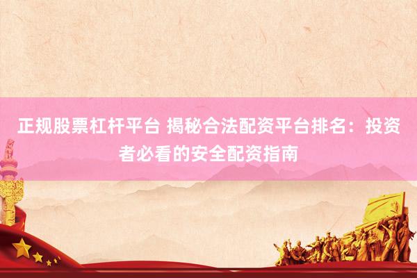 正规股票杠杆平台 揭秘合法配资平台排名：投资者必看的安全配资指南