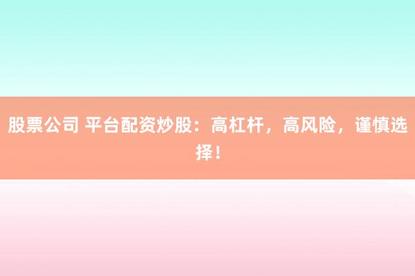 股票公司 平台配资炒股：高杠杆，高风险，谨慎选择！