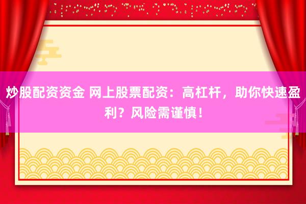 炒股配资资金 网上股票配资：高杠杆，助你快速盈利？风险需谨慎！