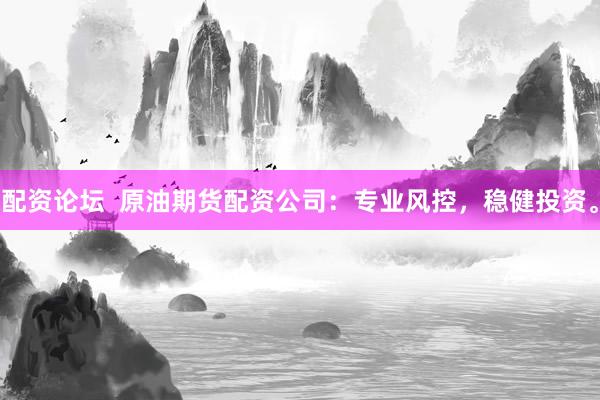配资论坛  原油期货配资公司：专业风控，稳健投资。