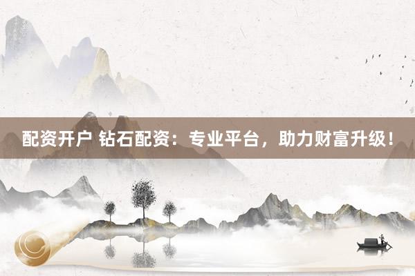 配资开户 钻石配资：专业平台，助力财富升级！