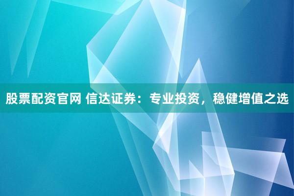 股票配资官网 信达证券：专业投资，稳健增值之选