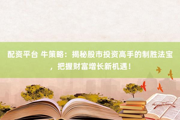 配资平台 牛策略：揭秘股市投资高手的制胜法宝，把握财富增长新机遇！