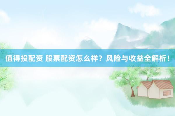 值得投配资 股票配资怎么样？风险与收益全解析！
