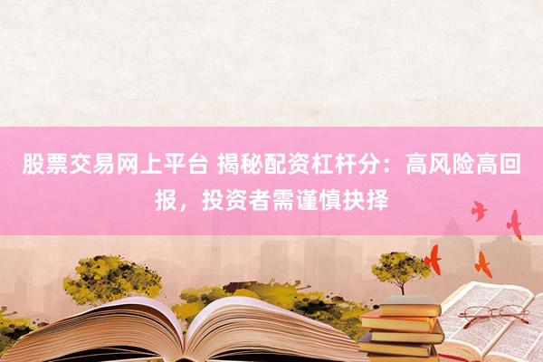 股票交易网上平台 揭秘配资杠杆分：高风险高回报，投资者需谨慎抉择
