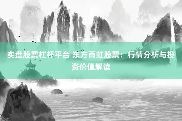 实盘股票杠杆平台 东方雨虹股票：行情分析与投资价值解读