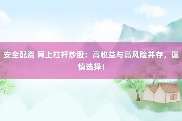 安全配资 网上杠杆炒股：高收益与高风险并存，谨慎选择！