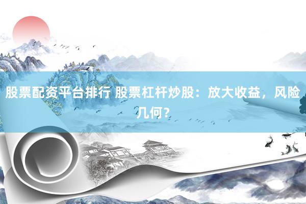 股票配资平台排行 股票杠杆炒股：放大收益，风险几何？