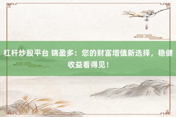 杠杆炒股平台 锦盈多：您的财富增值新选择，稳健收益看得见！