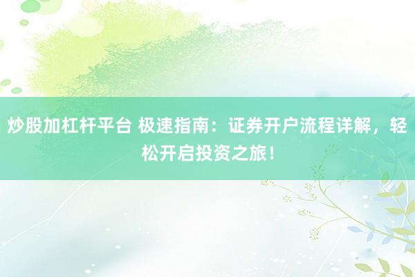 炒股加杠杆平台 极速指南：证券开户流程详解，轻松开启投资之旅！