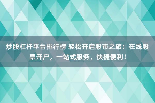 炒股杠杆平台排行榜 轻松开启股市之旅：在线股票开户，一站式服务，快捷便利！