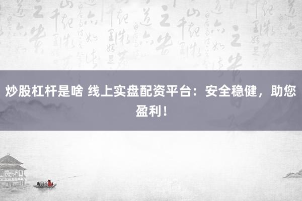炒股杠杆是啥 线上实盘配资平台：安全稳健，助您盈利！