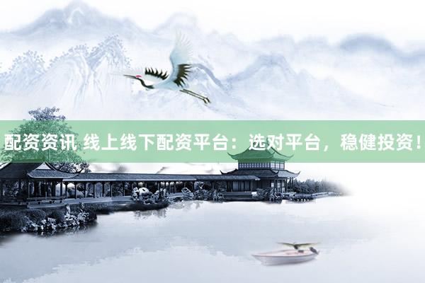 配资资讯 线上线下配资平台：选对平台，稳健投资！