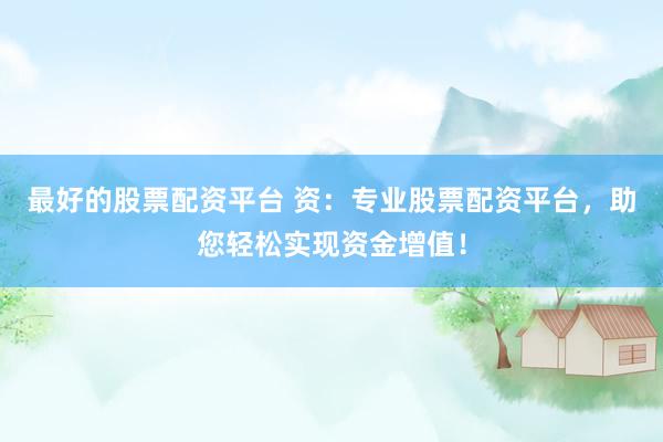 最好的股票配资平台 资：专业股票配资平台，助您轻松实现资金增值！
