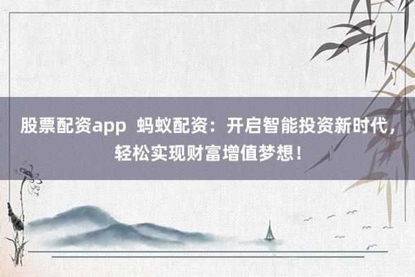 股票配资app  蚂蚁配资：开启智能投资新时代，轻松实现财富增值梦想！