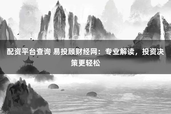 配资平台查询 易投顾财经网：专业解读，投资决策更轻松