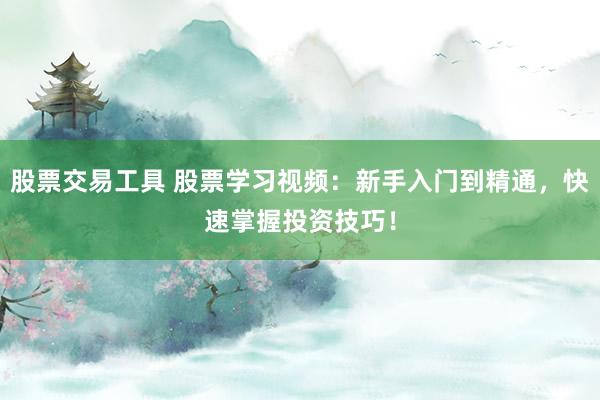 股票交易工具 股票学习视频：新手入门到精通，快速掌握投资技巧！
