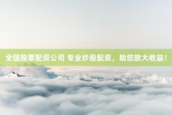 全国股票配资公司 专业炒股配资，助您放大收益！