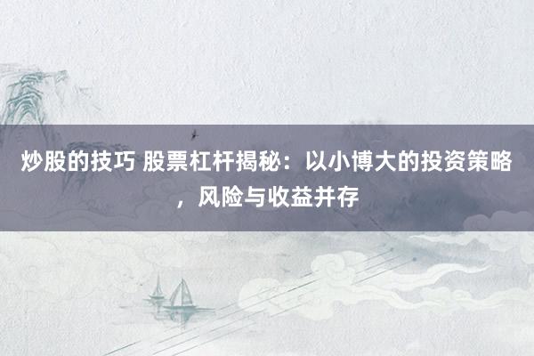 炒股的技巧 股票杠杆揭秘：以小博大的投资策略，风险与收益并存