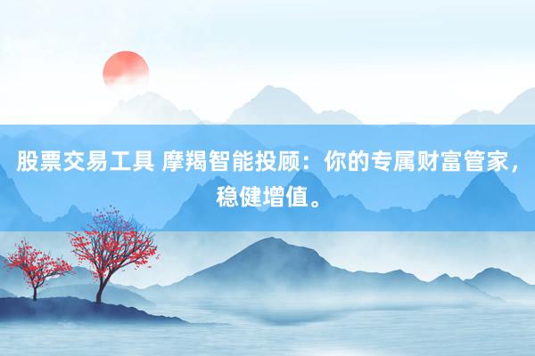股票交易工具 摩羯智能投顾：你的专属财富管家，稳健增值。
