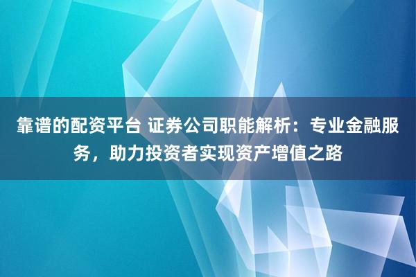 靠谱的配资平台 证券公司职能解析：专业金融服务，助力投资者实现资产增值之路